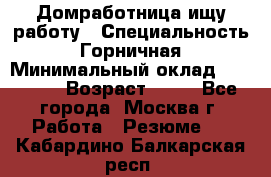 Домработница ищу работу › Специальность ­ Горничная › Минимальный оклад ­ 45 000 › Возраст ­ 45 - Все города, Москва г. Работа » Резюме   . Кабардино-Балкарская респ.